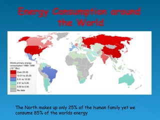 The North makes up only 25% of the human family yet we consume 85% of the worlds energy 
