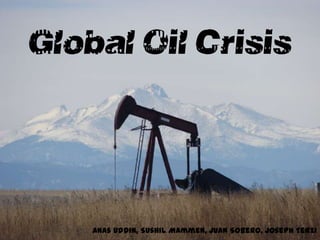 Global Oil Crisis



    Anas Uddin, Sushil Mammen, Juan Sobero, Joseph Terzi
 