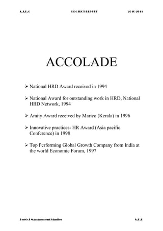 S.J.D.C PROJECT REPORT 2010-2011
ACCOLADE
 National HRD Award received in 1994
 National Award for outstanding work in HRD, National
HRD Network, 1994
 Amity Award received by Marico (Kerala) in 1996
 Innovative practices- HR Award (Asia pacific
Conference) in 1998
 Top Performing Global Growth Company from India at
the world Economic Forum, 1997
Dept of Management Studies S.K.U
 