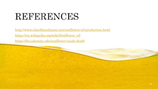 http://www.oilmillmachinery.net/sunflower-oil-production.html
https://en.wikipedia.org/wiki/Sunflower_oil
https://fsi.colostate.edu/sunflower-seeds-draft/
11
 