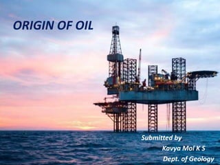 ORIGIN OF OIL
Submitted by,
Kavya Mol K S
Dept. of Geology
 