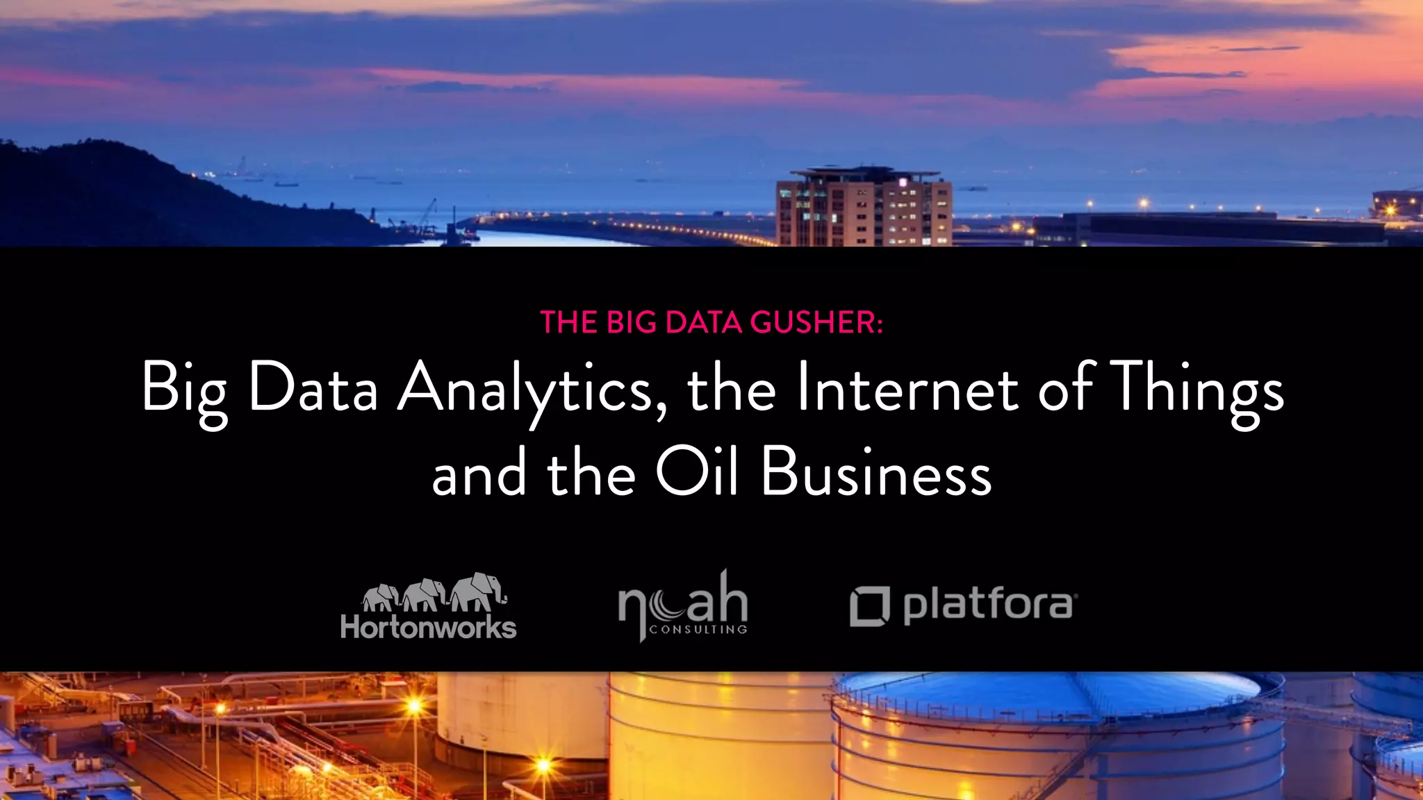 THE BIG DATA GUSHER: 
Big Data Analytics, the Internet of Things 
and the Oil Business 
SPONSORED BY 
 
