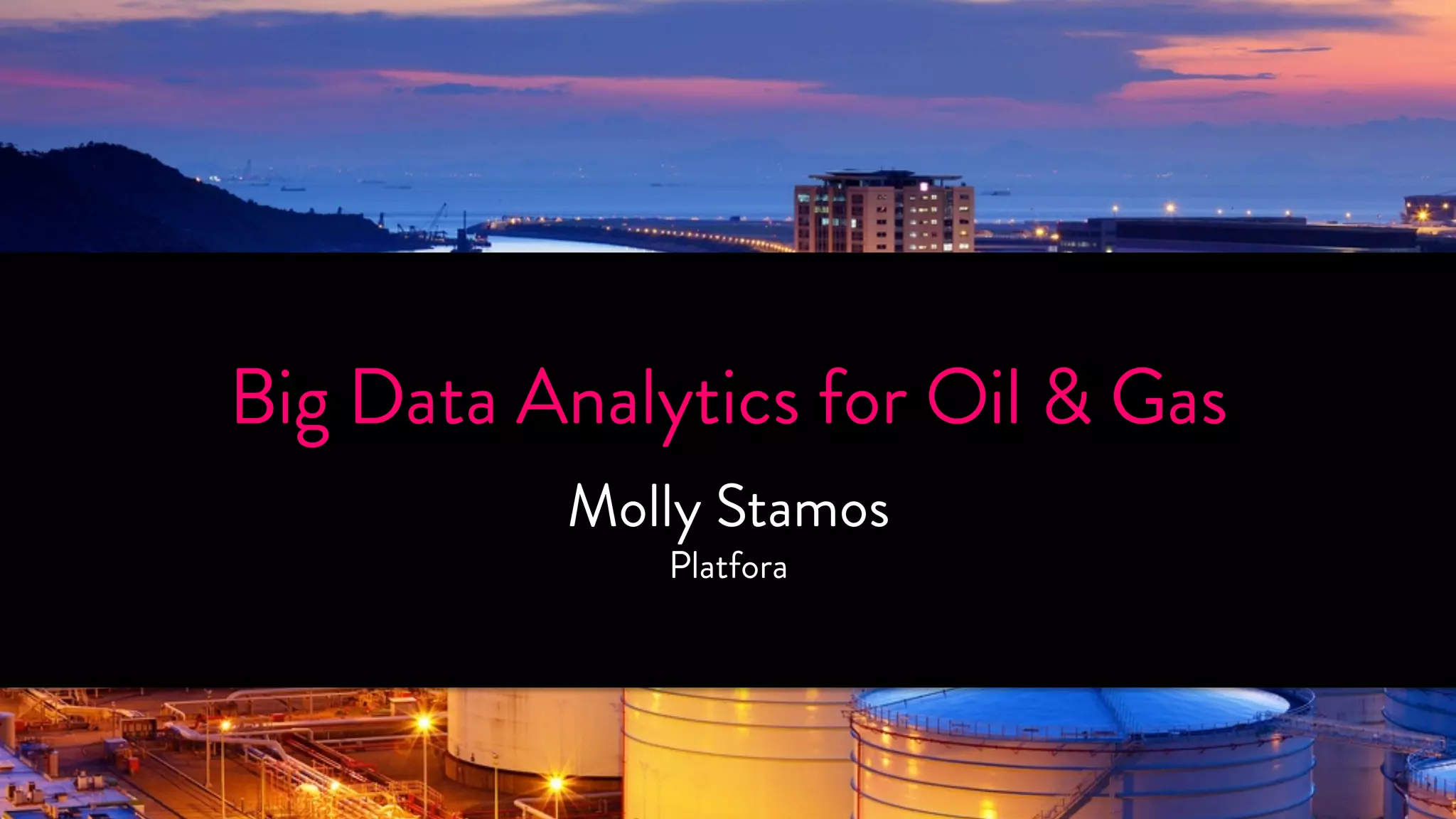 Big DataT HAnAaNlytKic sY fOorU O!i l & Gas 
Molly Stamos 
Platfora 
SPONSORED BY 
 