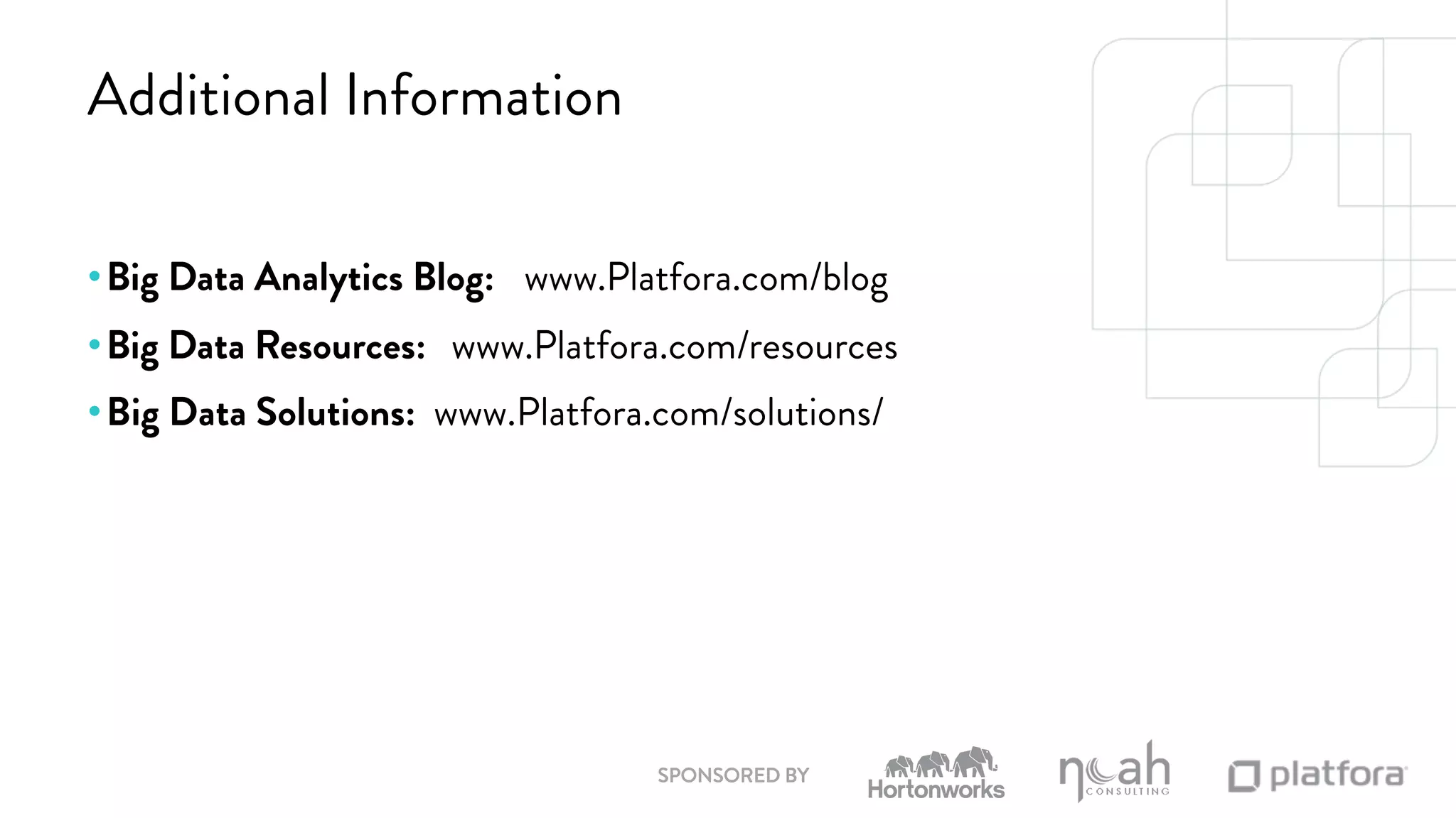 SPONSORED BY 
Additional Information 
•Big Data Analytics Blog: www.Platfora.com/blog 
•Big Data Resources: www.Platfora.com/resources 
• Big Data Solutions: www.Platfora.com/solutions/ 
 