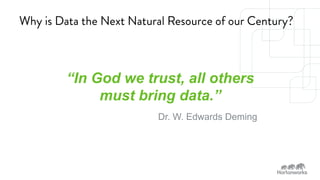 Why is Data the Next Natural Resource of our Century? 
“In God we trust, all others 
must bring data.” 
Dr. W. Edwards Deming 
SPONSORED BY 
 