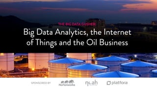THE BIG DATA GUSHER: 
Big Data Analytics, the Internet 
of Things and the Oil Business 
SPONSORED BY 
SPONSORED BY 
