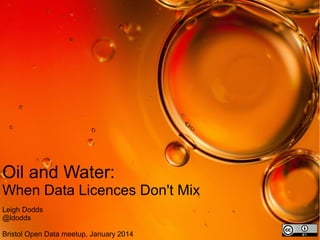 Oil and Water:
When Data Licences Don't Mix
Leigh Dodds
@ldodds
Bristol Open Data meetup, January 2014

 