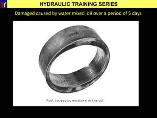 HYDRAULIC TRAINING SERIES
Damaged caused by water mixed oil over a period of 5 days
 