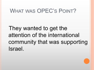 WHAT WAS OPEC’S POINT?
They wanted to get the
attention of the international
community that was supporting
Israel.
 