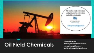Oil Field Chemicals
Presentation by
Primary Information Services
www.primaryinfo.com
mailto:primaryinfo@gmail.com
 