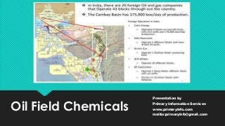 Oil Field Chemicals
Presentation by
Primary Information Services
www.primaryinfo.com
mailto:primaryinfo@gmail.com
 