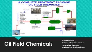 Oil Field Chemicals
Presentation by
Primary Information Services
www.primaryinfo.com
mailto:primaryinfo@gmail.com
 
