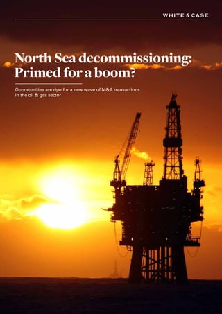 North Sea decommissioning:
Primed for a boom?
Opportunities are ripe for a new wave of M&A transactions
in the oil & gas sector
 