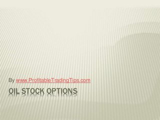 By www.ProfitableTradingTips.com 
OIL STOCK OPTIONS 
 