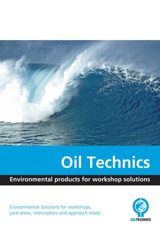 Environmental Solutions for workshops,
yard areas, interceptors and approach roads.
Environmental products for workshop solutions
Oil Technics
 