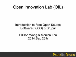 Open Innovation Lab (OIL) 
Introduction to Free Open Source 
Software(FOSS) & Drupal 
Edison Wong & Monica Zhu 
2014 Sep 26th 
 