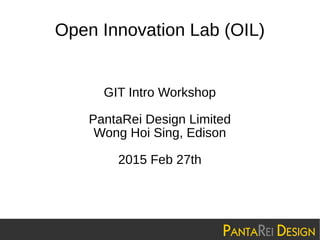 Open Innovation Lab (OIL)
GIT Intro Workshop
PantaRei Design Limited
Wong Hoi Sing, Edison
2015 Feb 27th
 