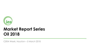 Market Report Series
Oil 2018
CERA Week, Houston – 5 March 2018
 