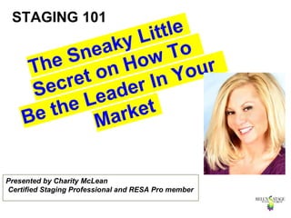 Presented by Charity McLean
Certified Staging Professional and RESA Pro member
STAGING 101
 
