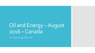 Oil and Energy –August
2016 –Canada
by: PaulYoung, CPA, CGA
 