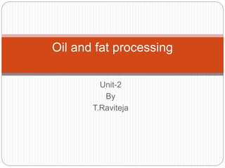 Unit-2
By
T.Raviteja
Oil and fat processing
 