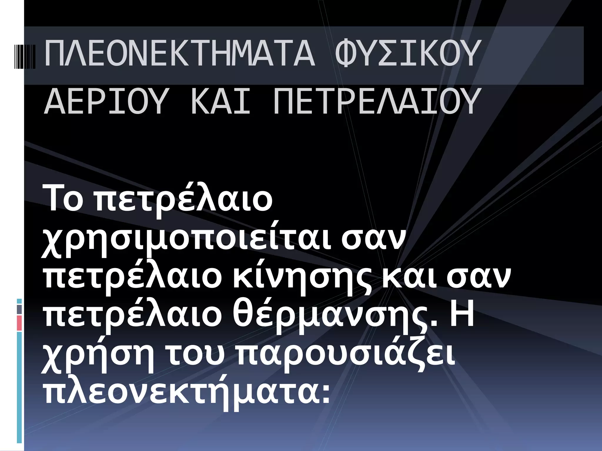 Το πετρέλαιο
χρησιμοποιείται σαν
πετρέλαιο κίνησης και σαν
πετρέλαιο θέρμανσης. Η
χρήση του παρουσιάζει
πλεονεκτήματα:
ΠΛΕΟΝΕΚΤΗΜΑΤΑ ΦΥΣΙΚΟΥ
ΑΕΡΙΟΥ ΚΑΙ ΠΕΤΡΕΛΑΙΟΥ
 