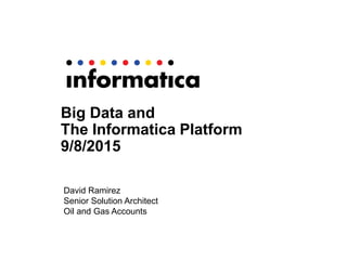 Big Data and
The Informatica Platform
9/8/2015
David Ramirez
Senior Solution Architect
Oil and Gas Accounts
 