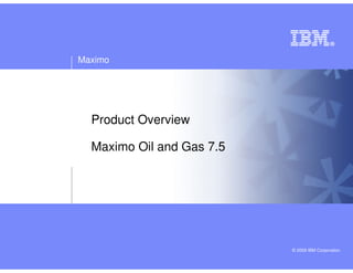 Maximo




  Product Overview

  Maximo Oil and Gas 7.5




                           © 2009 IBM Corporation
 