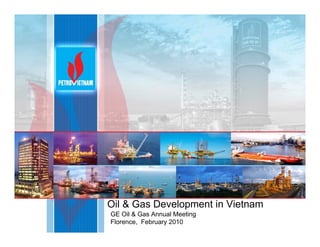 Oil & Gas Development in Vietnam
GE Oil & Gas Annual Meeting
Florence, February 2010
 