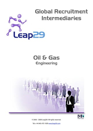 Global Recruitment
          Intermediaries




      Oil & Gas
         Engineering


!




                                                 !

    © 2000 - 2009 Leap29: All rights reserved.

     Tel:+ 44 845 475 1029 www.leap29.com
 