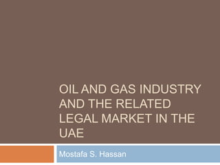 Oil and Gas Industry and the Related Legal Market in the UAE  Mostafa S. Hassan 