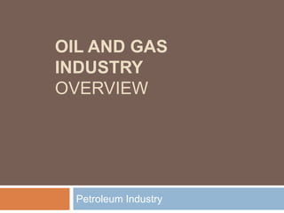 OIL AND GAS
INDUSTRY
OVERVIEW
Petroleum Industry
 