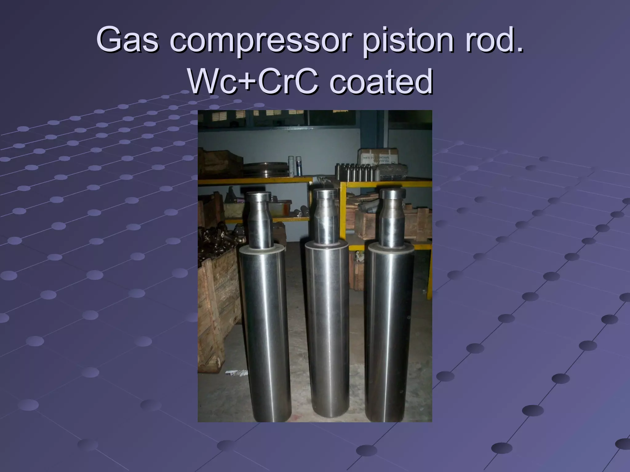 Gas compressor piston rod.Gas compressor piston rod.
Wc+CrC coatedWc+CrC coated
 