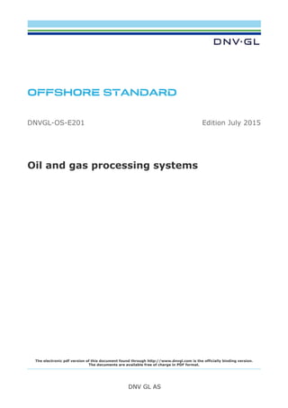 OFFSHORE STANDARD
DNV GL AS
The electronic pdf version of this document found through http://www.dnvgl.com is the officially binding version.
The documents are available free of charge in PDF format.
DNVGL-OS-E201 Edition July 2015
Oil and gas processing systems
 