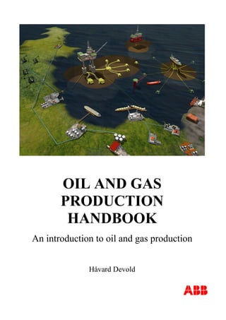 OIL AND GAS
PRODUCTION
HANDBOOK
An introduction to oil and gas production
Håvard Devold
ABB
 