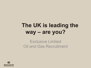 The UK is leading the way
       - are you?
         Exclusive Limited
    Oil, Gas and Wind Report
 