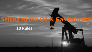 Selling to the Oil & Gas Industry
10 Rules
 