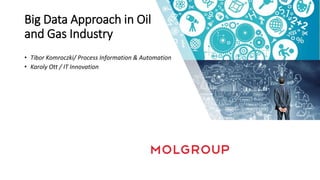 Big Data Approach in Oil
and Gas Industry
• Tibor Komroczki/ Process Information & Automation
• Karoly Ott / IT Innovation
 