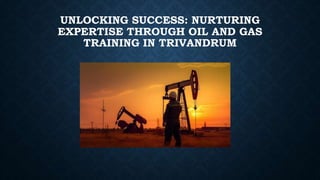 UNLOCKING SUCCESS: NURTURING
EXPERTISE THROUGH OIL AND GAS
TRAINING IN TRIVANDRUM
 