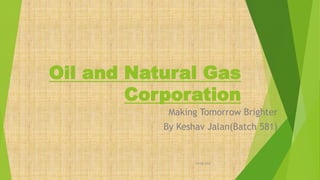 Oil and Natural Gas
Corporation
Making Tomorrow Brighter
By Keshav Jalan(Batch 581)
14-08-2022 1
 