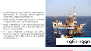 TREY
research
1961-1990
• Since its inception, ONGC has been instrumental in
transforming the country's limited upstream
s...