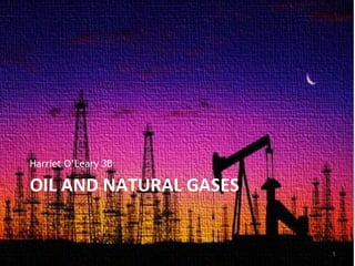 OIL AND NATURAL GASES
Harriet O’Leary 3B
1
 