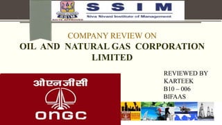 COMPANY REVIEW ON
OIL AND NATURAL GAS CORPORATION
LIMITED
REVIEWED BY
KARTEEK
B10 – 006
BIFAAS
 