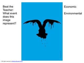 Beat the                                     Economic
 Teacher:
 What event                                   Environmental
 does this
 image
 represent?




All rights reserved by Marlena Buczek Smith
 