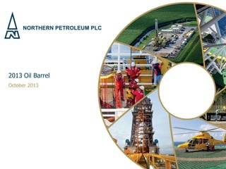 NORTHERN PETROLEUM PLC
2013 Oil Barrel
October 2013
 