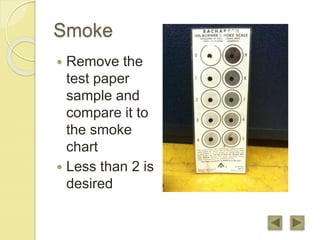 Smoke
 Remove the
test paper
sample and
compare it to
the smoke
chart
 Less than 2 is
desired
 