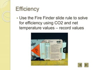 Efficiency
 Use the Fire Finder slide rule to solve
for efficiency using CO2 and net
temperature values – record values
 