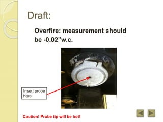 Draft:
Overfire: measurement should
be -0.02”w.c.
Insert probe
here
Caution! Probe tip will be hot!
 