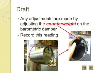 Draft
 Any adjustments are made by
adjusting the counterweight on the
barometric damper
 Record this reading
 