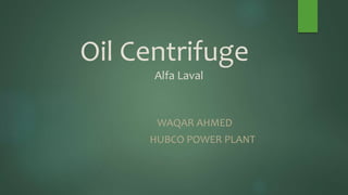 Oil Centrifuge
Alfa Laval
WAQAR AHMED
HUBCO POWER PLANT
 